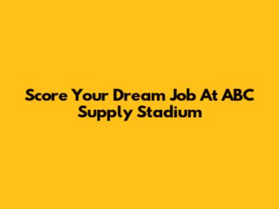 Score Your Dream Job At ABC Supply Stadium