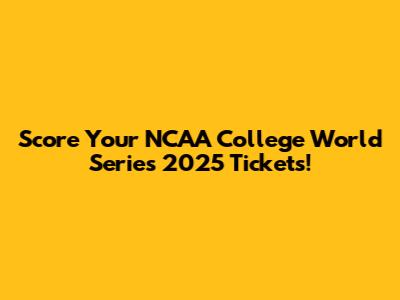 Score Your NCAA College World Series 2025 Tickets!