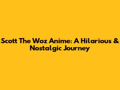 Scott The Woz Anime: A Hilarious & Nostalgic Journey