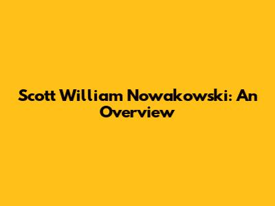 Scott William Nowakowski: An Overview