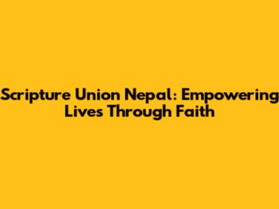 Scripture Union Nepal: Empowering Lives Through Faith