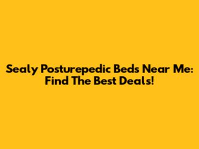 Sealy Posturepedic Beds Near Me: Find The Best Deals!