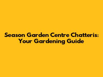 Season Garden Centre Chatteris: Your Gardening Guide