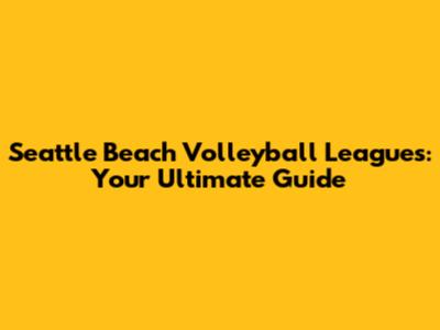 Seattle Beach Volleyball Leagues: Your Ultimate Guide