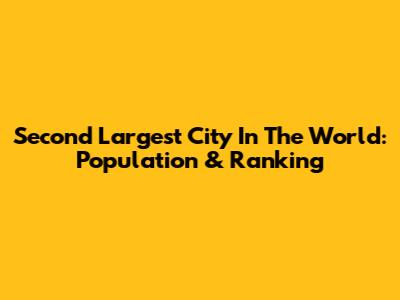 Second Largest City In The World: Population & Ranking