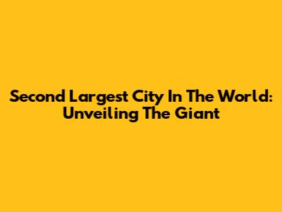 Second Largest City In The World: Unveiling The Giant