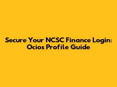 Secure Your NCSC Finance Login: Ocios Profile Guide