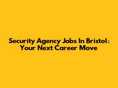 Security Agency Jobs In Bristol: Your Next Career Move