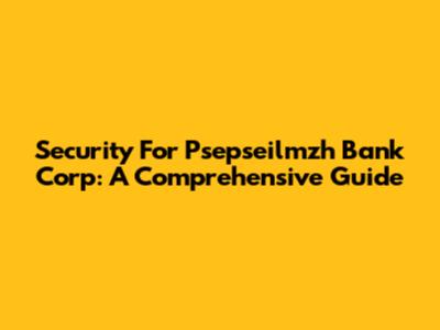 Security For Psepseilmzh Bank Corp: A Comprehensive Guide
