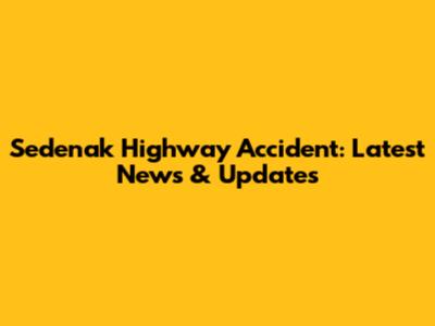 Sedenak Highway Accident: Latest News & Updates