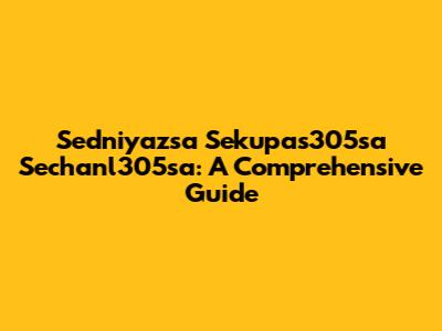 Sedniyazsa Sekupas305sa Sechanl305sa: A Comprehensive Guide