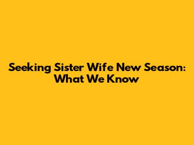 Seeking Sister Wife New Season: What We Know