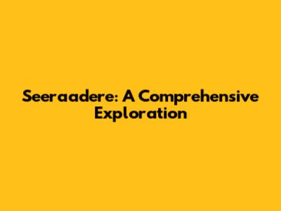 Seeraadere: A Comprehensive Exploration