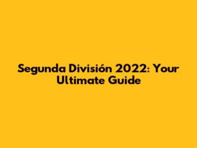 Segunda División 2022: Your Ultimate Guide