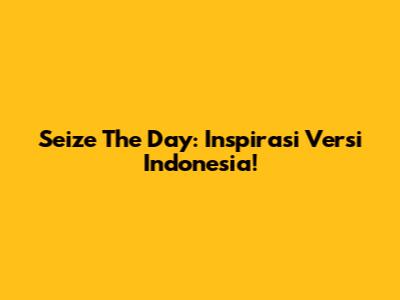 Seize The Day: Inspirasi Versi Indonesia!