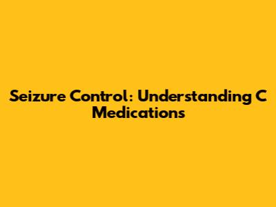 Seizure Control: Understanding C Medications