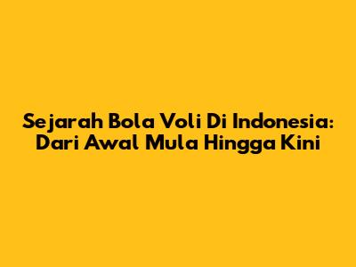 Sejarah Bola Voli Di Indonesia: Dari Awal Mula Hingga Kini