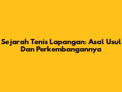 Sejarah Tenis Lapangan: Asal Usul Dan Perkembangannya