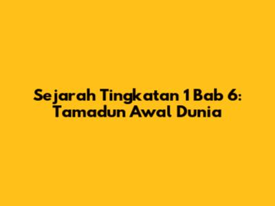 Sejarah Tingkatan 1 Bab 6: Tamadun Awal Dunia