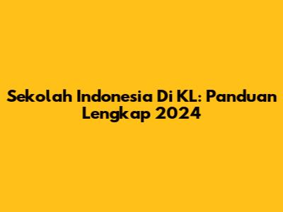 Sekolah Indonesia Di KL: Panduan Lengkap 2024