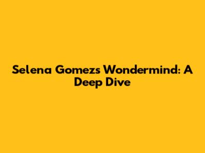 Selena Gomez's Wondermind: A Deep Dive