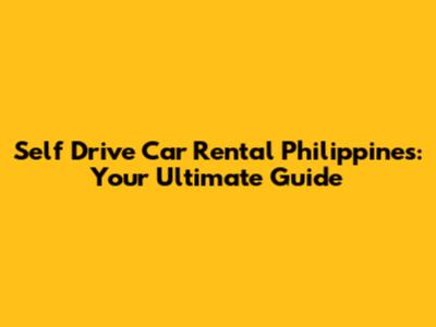 Self Drive Car Rental Philippines: Your Ultimate Guide