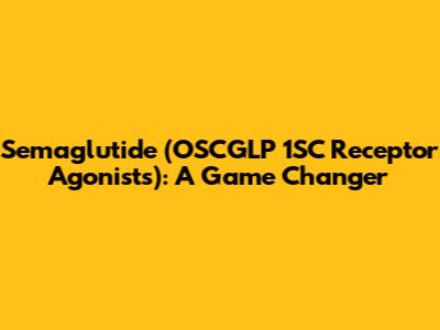 Semaglutide (OSCGLP 1SC Receptor Agonists): A Game Changer