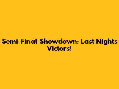 Semi-Final Showdown: Last Night's Victors!