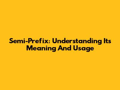 Semi-Prefix: Understanding Its Meaning And Usage