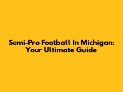 Semi-Pro Football In Michigan: Your Ultimate Guide