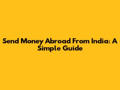 Send Money Abroad From India: A Simple Guide