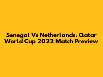 Senegal Vs Netherlands: Qatar World Cup 2022 Match Preview