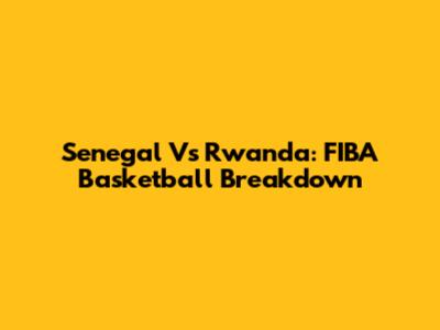 Senegal Vs Rwanda: FIBA Basketball Breakdown