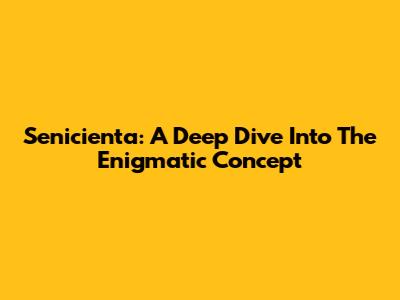 Senicienta: A Deep Dive Into The Enigmatic Concept