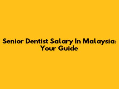 Senior Dentist Salary In Malaysia: Your Guide