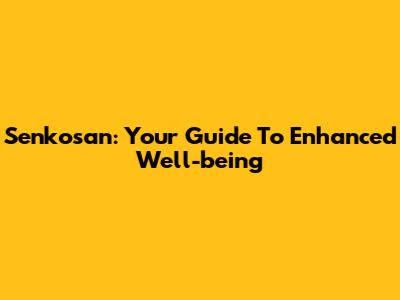 Senkosan: Your Guide To Enhanced Well-being