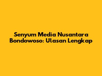 Senyum Media Nusantara Bondowoso: Ulasan Lengkap