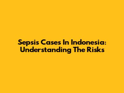 Sepsis Cases In Indonesia: Understanding The Risks