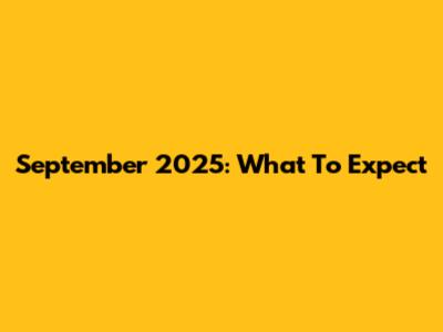 September 2025: What To Expect