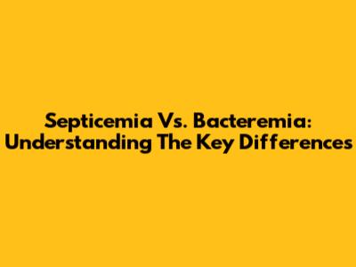 Septicemia Vs. Bacteremia: Understanding The Key Differences