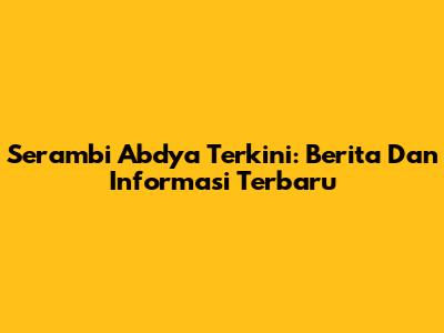 Serambi Abdya Terkini: Berita Dan Informasi Terbaru