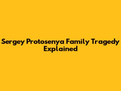 Sergey Protosenya Family Tragedy Explained