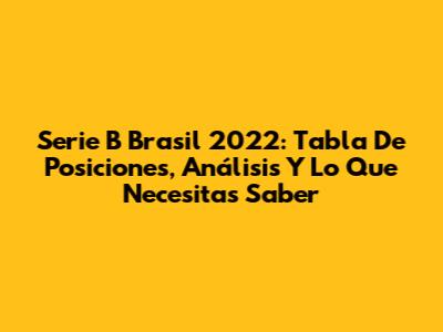 Serie B Brasil 2022: Tabla De Posiciones, Análisis Y Lo Que Necesitas Saber