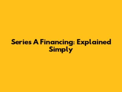 Series A Financing: Explained Simply