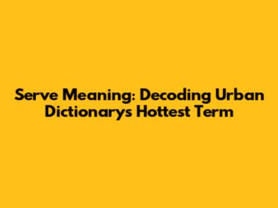 Serve Meaning: Decoding Urban Dictionary's Hottest Term