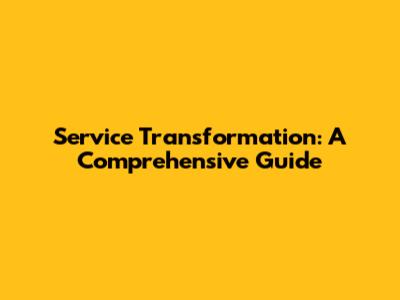 Service Transformation: A Comprehensive Guide