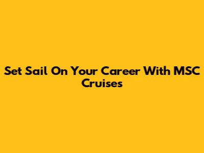 Set Sail On Your Career With MSC Cruises