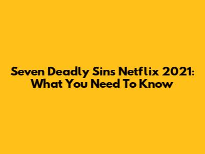 Seven Deadly Sins Netflix 2021: What You Need To Know