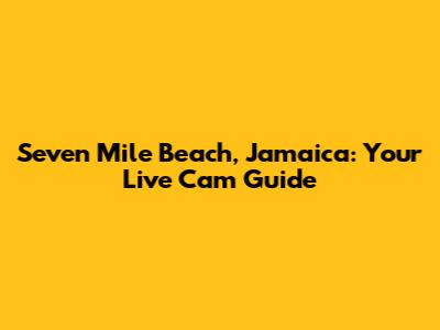 Seven Mile Beach, Jamaica: Your Live Cam Guide
