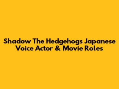 Shadow The Hedgehog's Japanese Voice Actor & Movie Roles